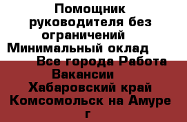 Помощник руководителя(без ограничений) › Минимальный оклад ­ 25 000 - Все города Работа » Вакансии   . Хабаровский край,Комсомольск-на-Амуре г.